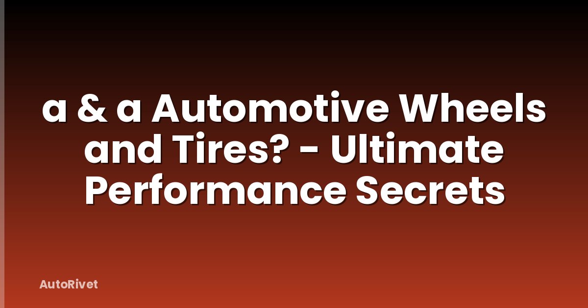 a & a Automotive Wheels and Tires? - Ultimate Performance Secrets