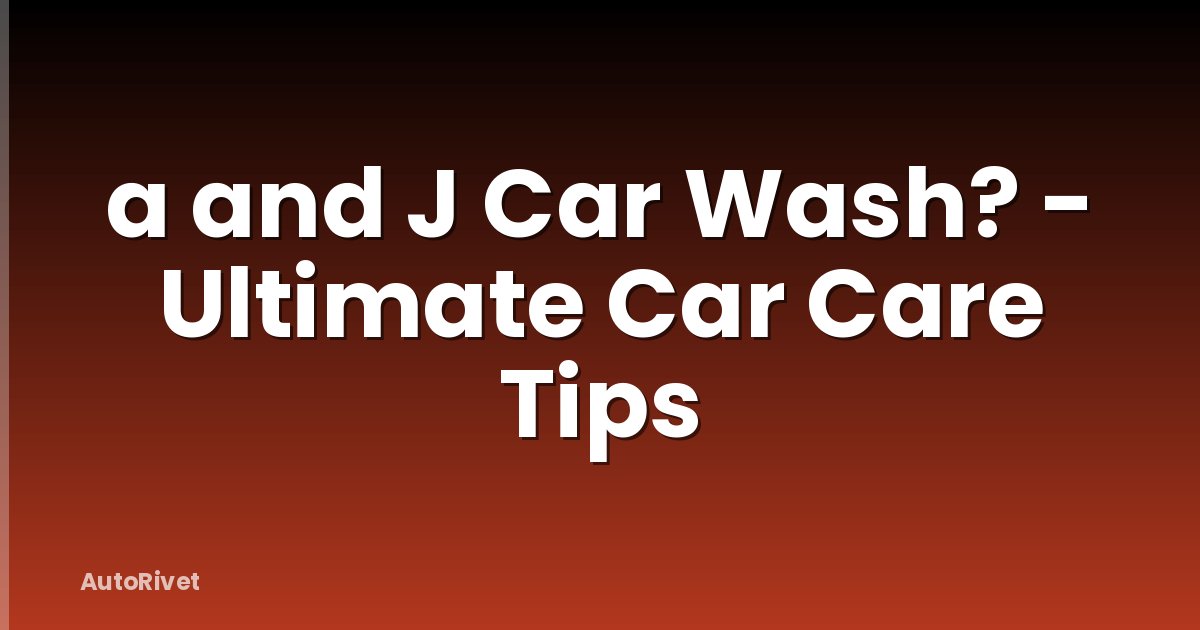 a and J Car Wash? - Ultimate Car Care Tips