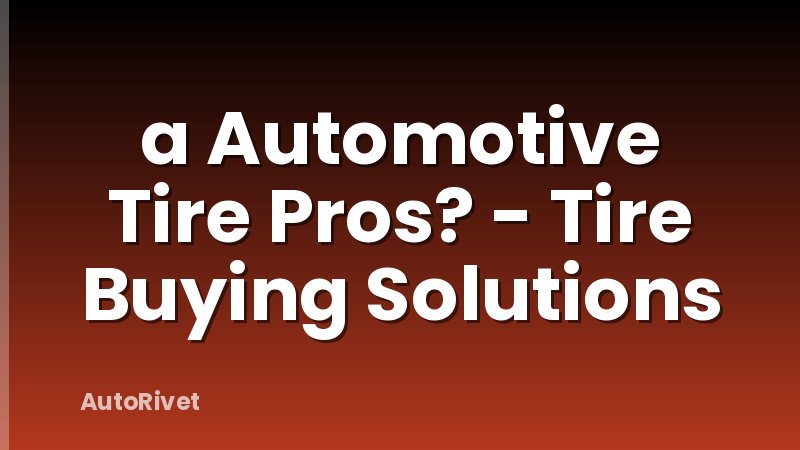a Automotive Tire Pros? - Tire Buying Solutions