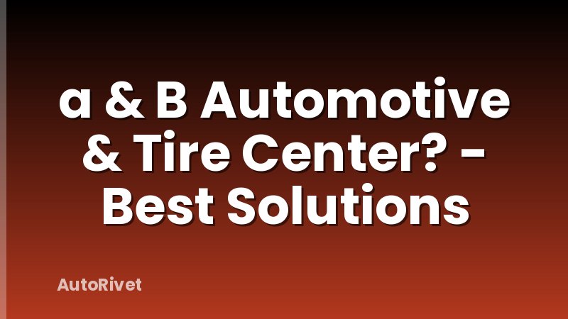 a & B Automotive & Tire Center? - Best Solutions