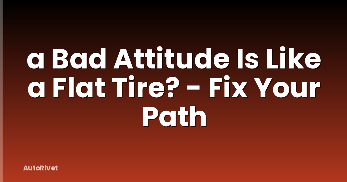 a Bad Attitude Is Like a Flat Tire? - Fix Your Path