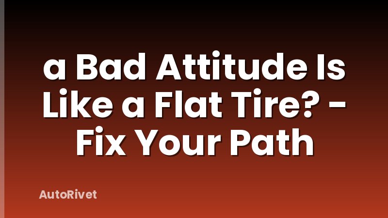 a Bad Attitude Is Like a Flat Tire? - Fix Your Path