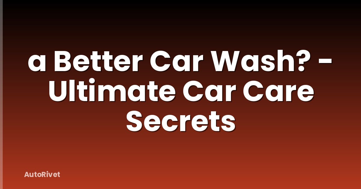 a Better Car Wash? - Ultimate Car Care Secrets