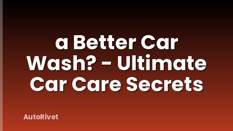 a Better Car Wash? - Ultimate Car Care Secrets