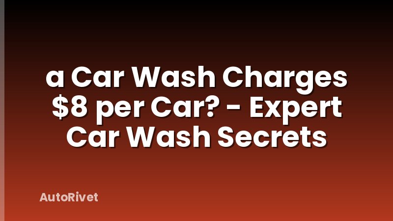 a Car Wash Charges $8 per Car? - Expert Car Wash Secrets
