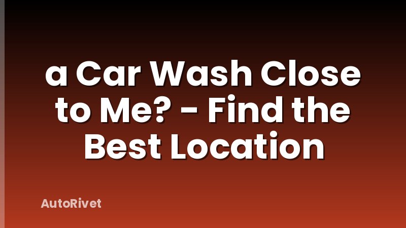 a Car Wash Close to Me? - Find the Best Location