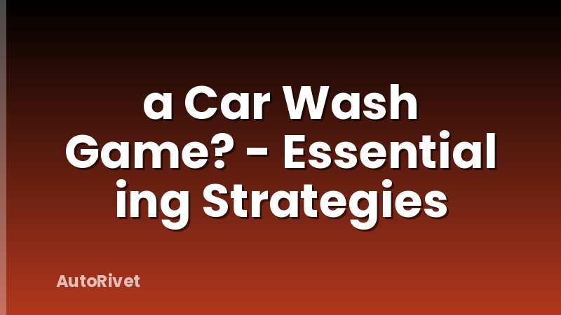 a Car Wash Game? - Essential ing Strategies