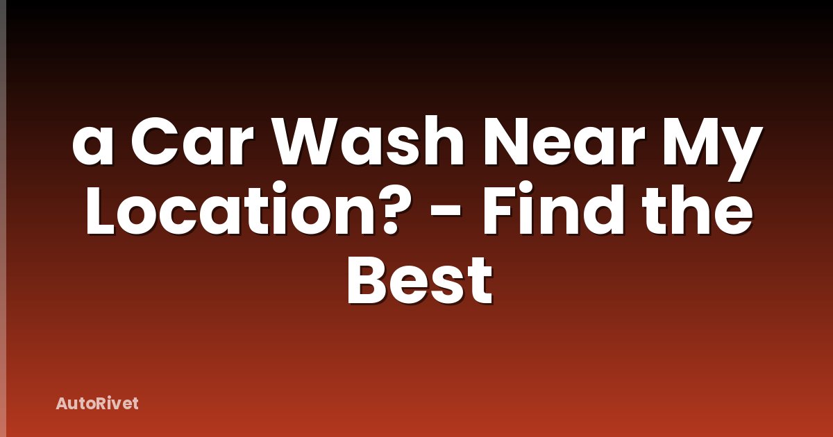 a Car Wash Near My Location? - Find the Best