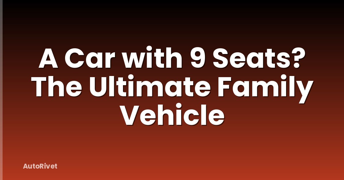 A Car with 9 Seats? The Ultimate Family Vehicle