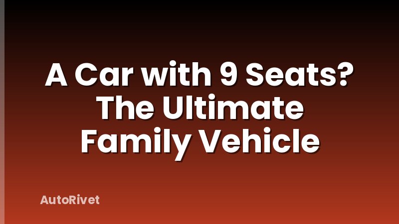 A Car with 9 Seats? The Ultimate Family Vehicle