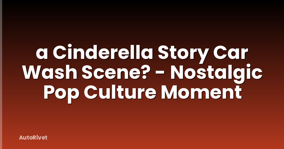 a Cinderella Story Car Wash Scene? - Nostalgic Pop Culture Moment