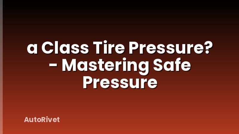 a Class Tire Pressure? - Mastering Safe Pressure