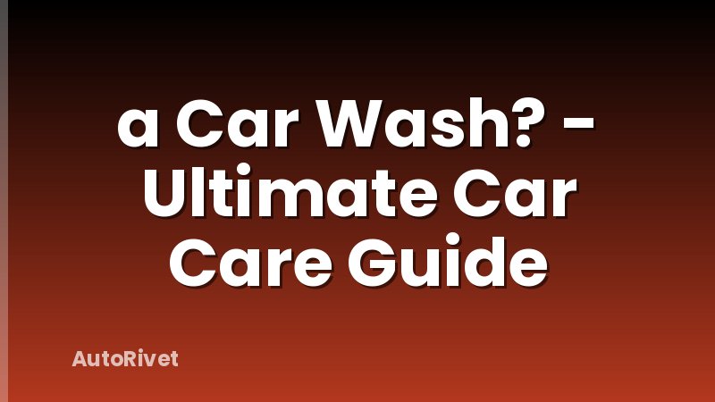 a Car Wash? - Ultimate Car Care Guide