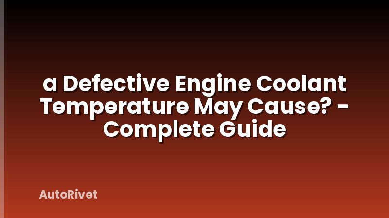 a Defective Engine Coolant Temperature May Cause? - Complete Guide