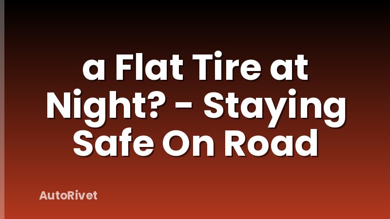 a Flat Tire at Night? - Staying Safe On Road