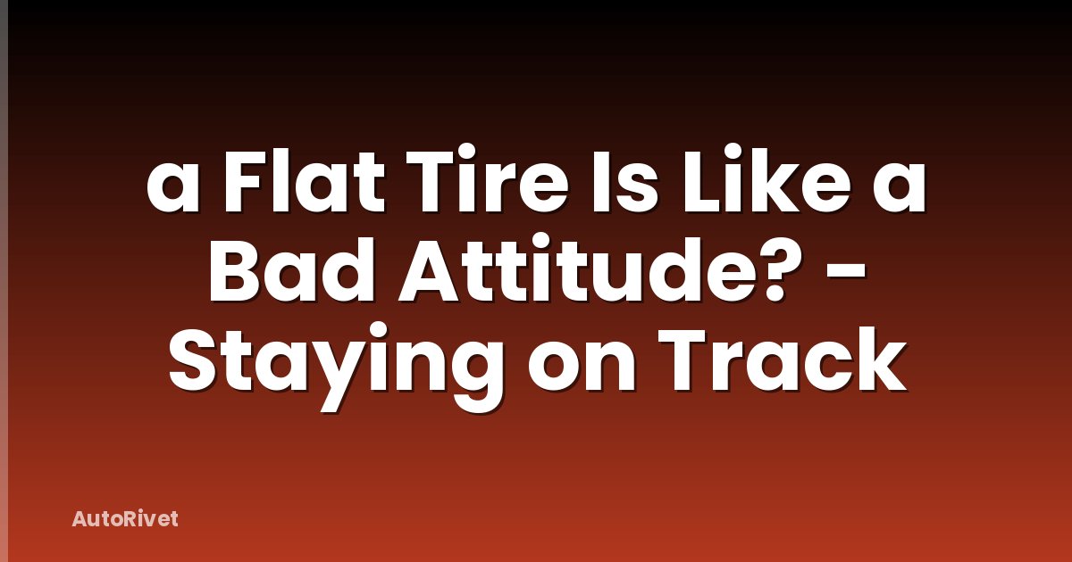 a Flat Tire Is Like a Bad Attitude? - Staying on Track
