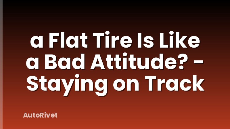 a Flat Tire Is Like a Bad Attitude? - Staying on Track