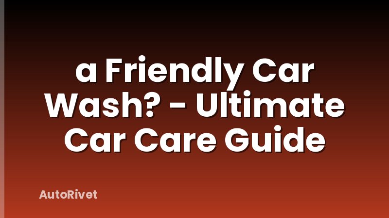 a Friendly Car Wash? - Ultimate Car Care Guide