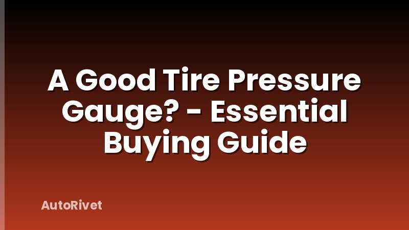 A Good Tire Pressure Gauge? - Essential Buying Guide