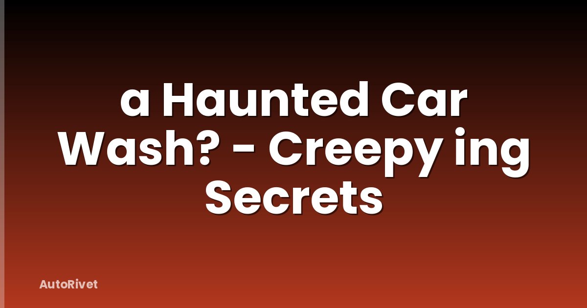 a Haunted Car Wash? - Creepy ing Secrets