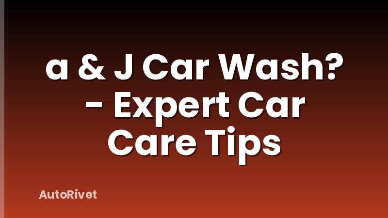 a & J Car Wash? - Expert Car Care Tips