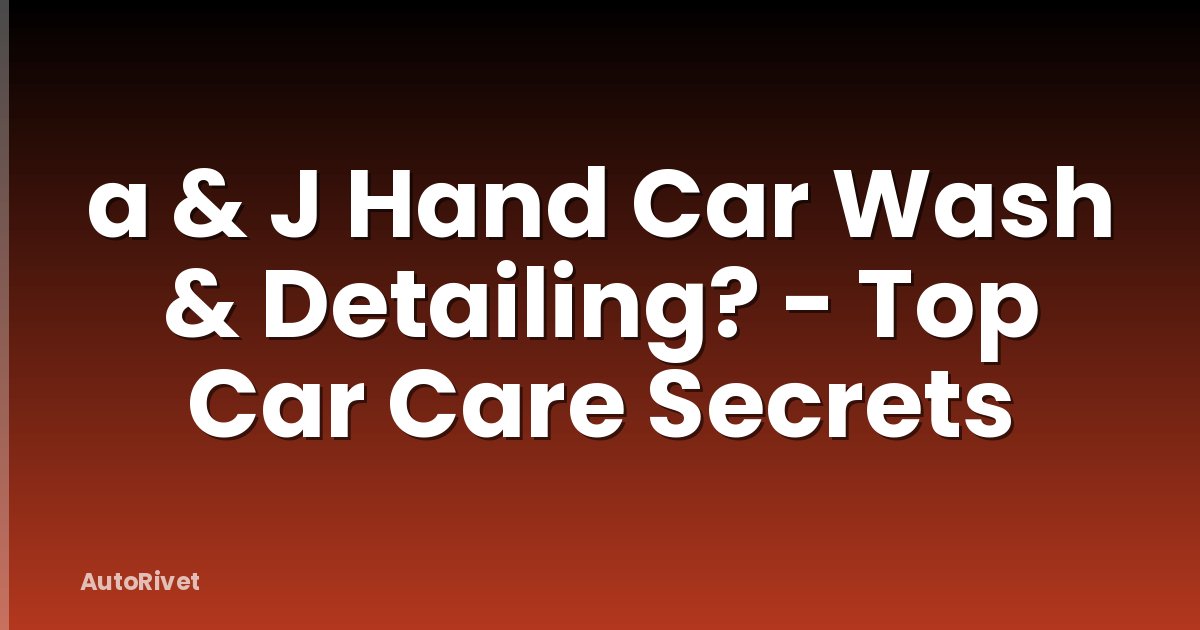 a & J Hand Car Wash & Detailing? - Top Car Care Secrets