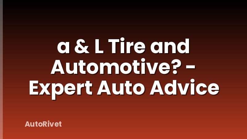 a & L Tire and Automotive? - Expert Auto Advice