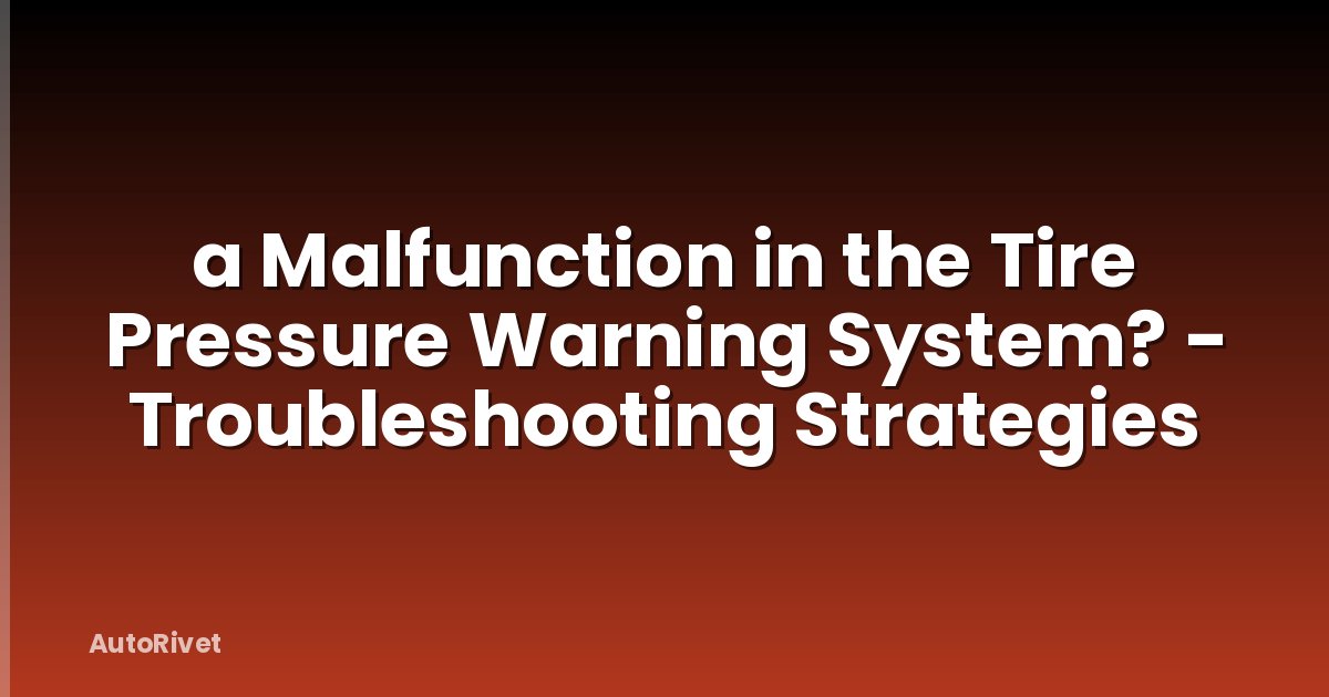 a Malfunction in the Tire Pressure Warning System? - Troubleshooting Strategies