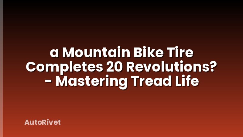 a Mountain Bike Tire Completes 20 Revolutions? - Mastering Tread Life