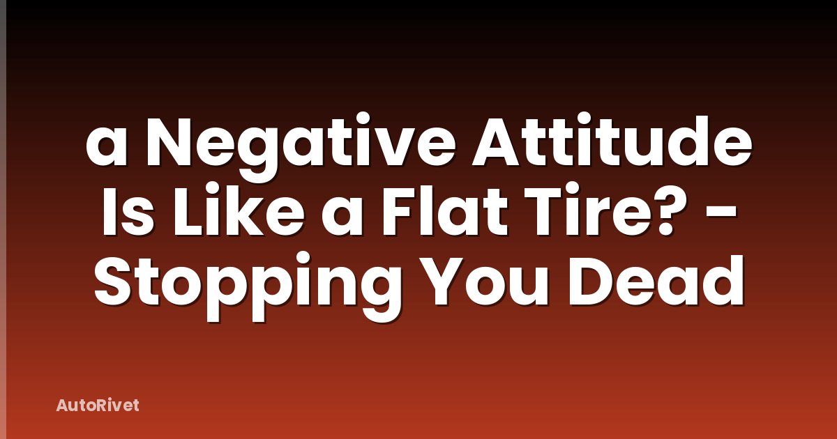 a Negative Attitude Is Like a Flat Tire? - Stopping You Dead