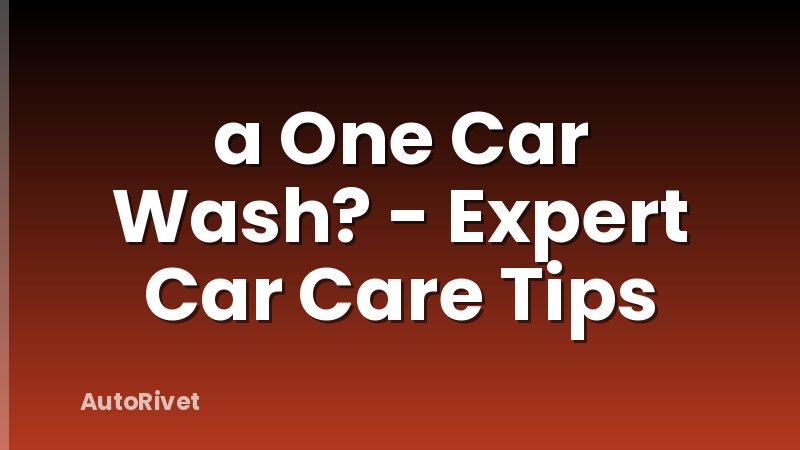 a One Car Wash? - Expert Car Care Tips