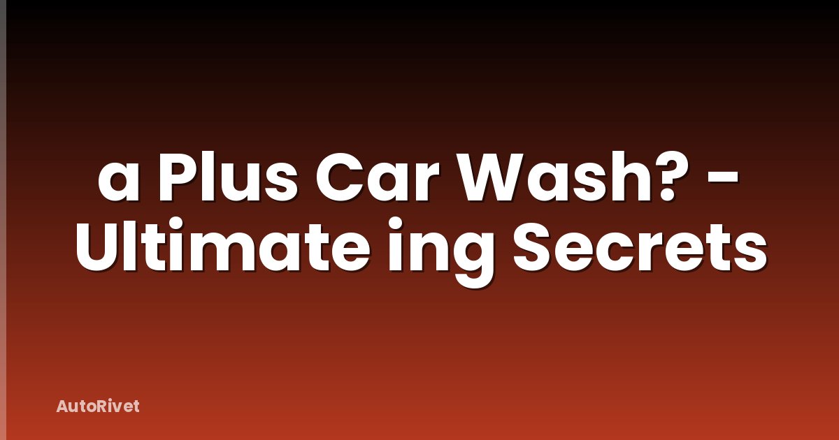 a Plus Car Wash? - Ultimate ing Secrets