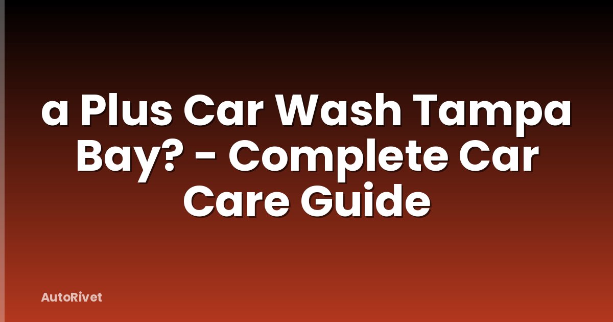 a Plus Car Wash Tampa Bay? - Complete Car Care Guide