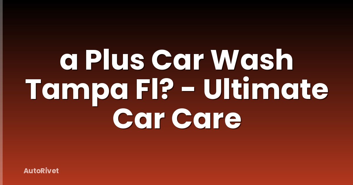 a Plus Car Wash Tampa Fl? - Ultimate Car Care