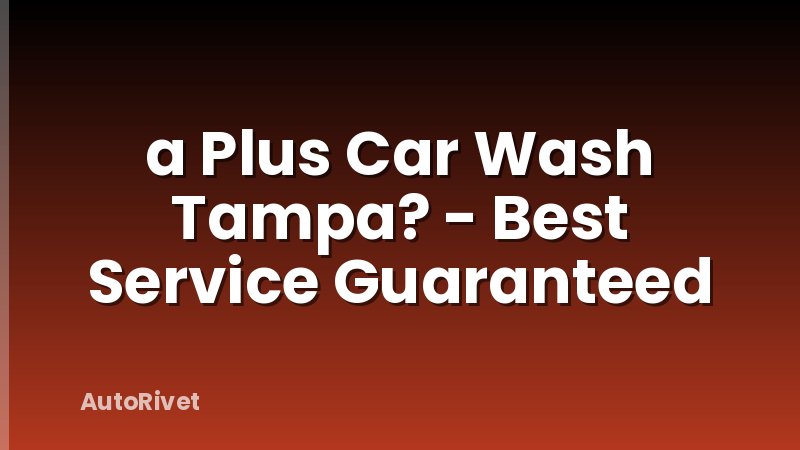a Plus Car Wash Tampa? - Best Service Guaranteed