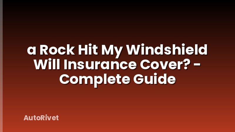 a Rock Hit My Windshield Will Insurance Cover? - Complete Guide