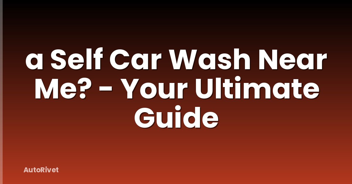 a Self Car Wash Near Me? - Your Ultimate Guide