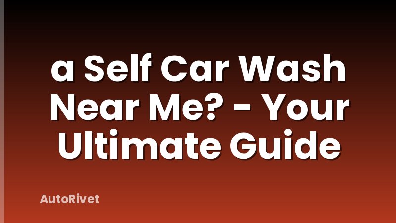 a Self Car Wash Near Me? - Your Ultimate Guide