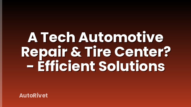 A Tech Automotive Repair & Tire Center? - Efficient Solutions