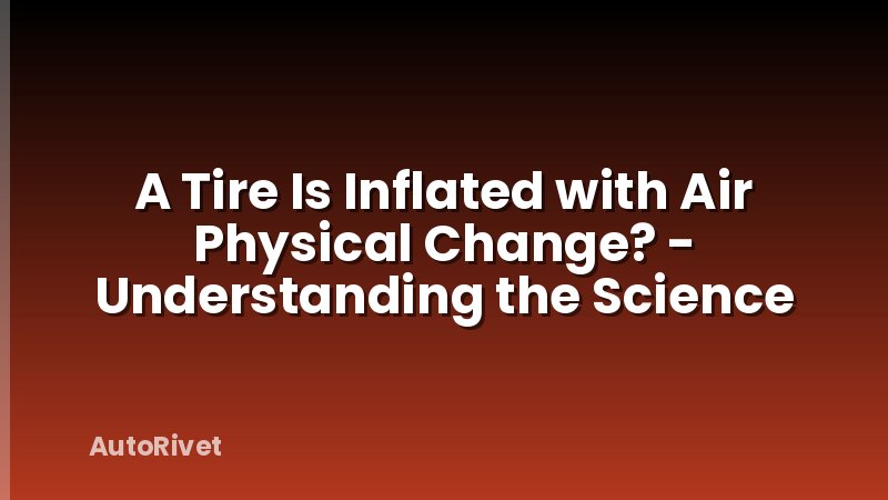 A Tire Is Inflated with Air Physical Change? - Understanding the Science