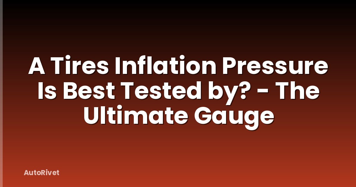 A Tires Inflation Pressure Is Best Tested by? - The Ultimate Gauge