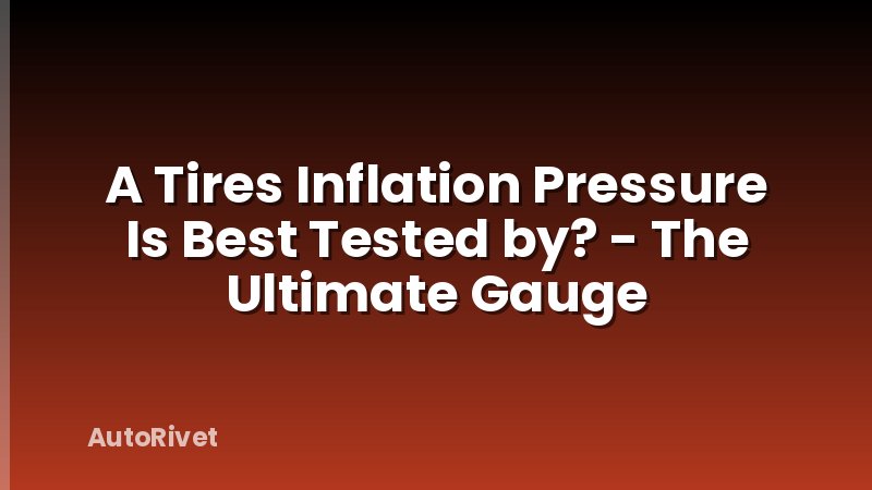 A Tires Inflation Pressure Is Best Tested by? - The Ultimate Gauge
