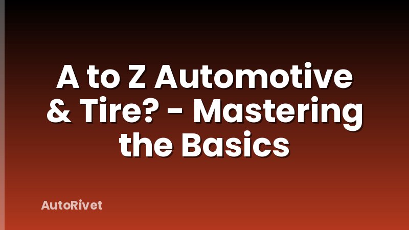 A to Z Automotive & Tire? - Mastering the Basics