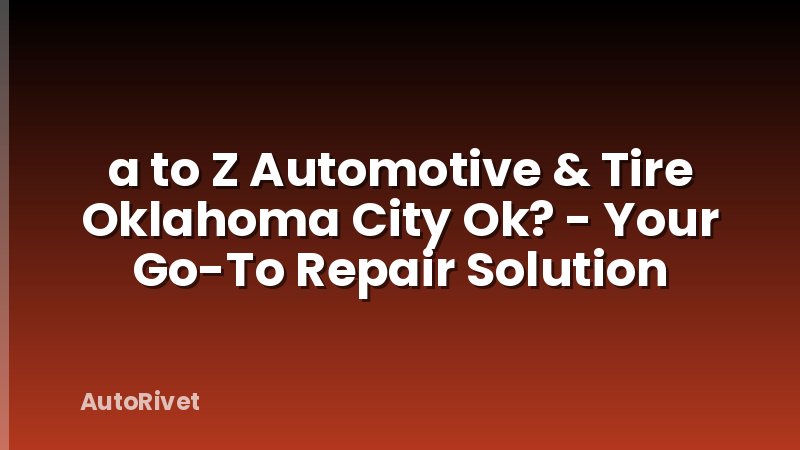 a to Z Automotive & Tire Oklahoma City Ok? - Your Go-To Repair Solution