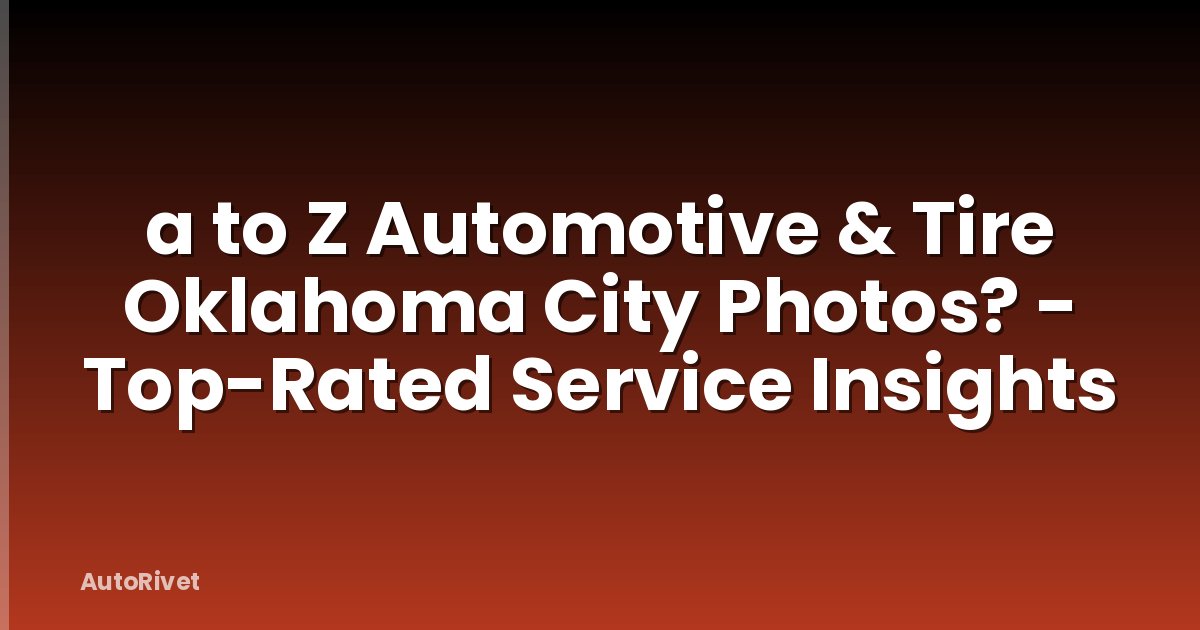 a to Z Automotive & Tire Oklahoma City Photos? - Top-Rated Service Insights