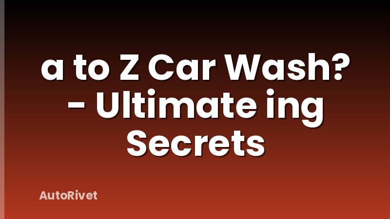 a to Z Car Wash? - Ultimate ing Secrets