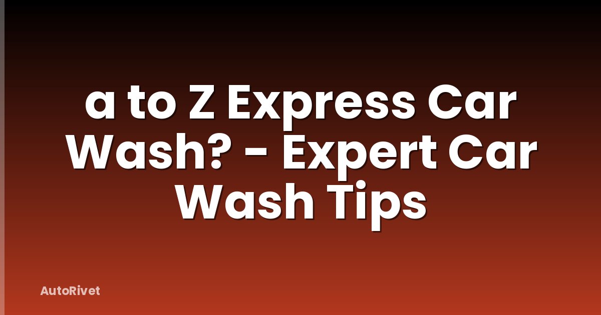 a to Z Express Car Wash? - Expert Car Wash Tips