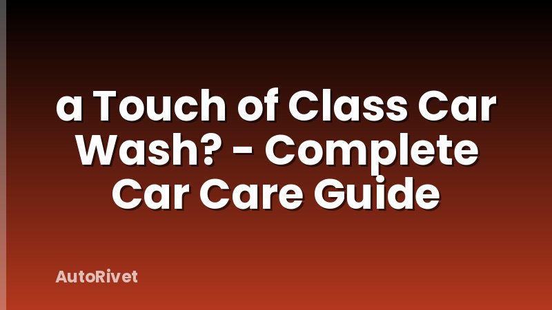 a Touch of Class Car Wash? - Complete Car Care Guide