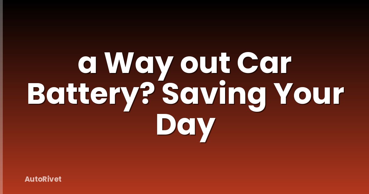 a Way out Car Battery? Saving Your Day