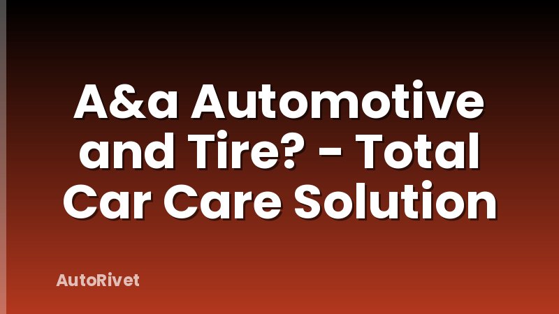 A&a Automotive and Tire? - Total Car Care Solution